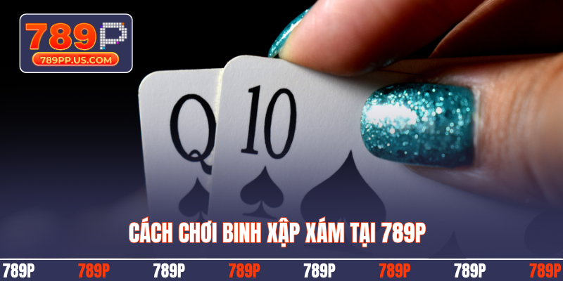 Cách chơi binh xập xám tại 789P