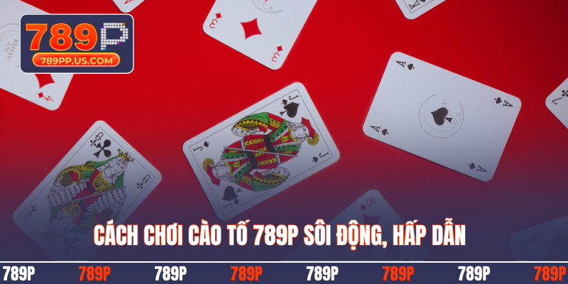 Cách chơi cào tố 789P sôi động, hấp dẫn