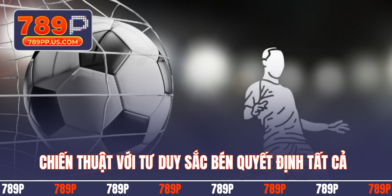 Chiến thuật với tư duy sắc bén quyết định tất cả