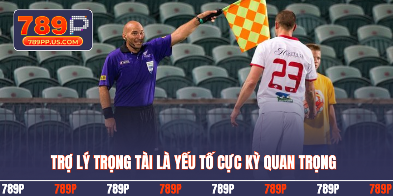 Trợ lý trọng tài là yếu tố cực kỳ quan trọng